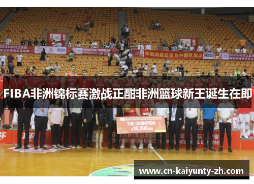 FIBA非洲锦标赛激战正酣非洲篮球新王诞生在即