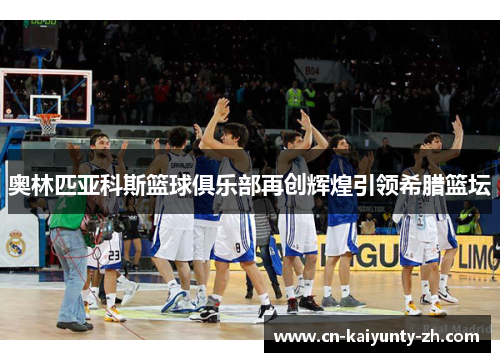 奥林匹亚科斯篮球俱乐部再创辉煌引领希腊篮坛