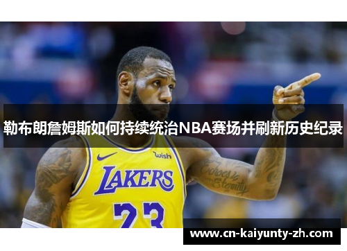 勒布朗詹姆斯如何持续统治NBA赛场并刷新历史纪录