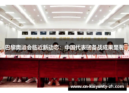 巴黎奥运会临近新动态：中国代表团备战成果显著